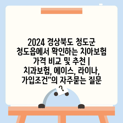 2024 경상북도 청도군 청도읍에서 확인하는 치아보험 가격 비교 및 추천 | 치과보험, 에이스, 라이나, 가입조건"