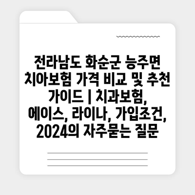 전라남도 화순군 능주면 치아보험 가격 비교 및 추천 가이드 | 치과보험, 에이스, 라이나, 가입조건, 2024