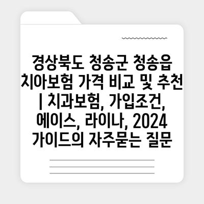 경상북도 청송군 청송읍 치아보험 가격 비교 및 추천 | 치과보험, 가입조건, 에이스, 라이나, 2024 가이드