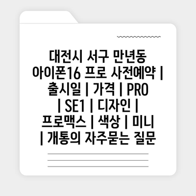 대전시 서구 만년동 아이폰16 프로 사전예약 | 출시일 | 가격 | PRO | SE1 | 디자인 | 프로맥스 | 색상 | 미니 | 개통