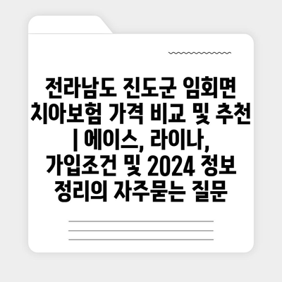 전라남도 진도군 임회면 치아보험 가격 비교 및 추천 | 에이스, 라이나, 가입조건 및 2024 정보 정리