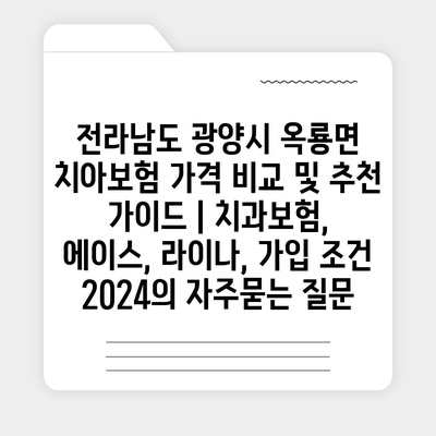 전라남도 광양시 옥룡면 치아보험 가격 비교 및 추천 가이드 | 치과보험, 에이스, 라이나, 가입 조건 2024