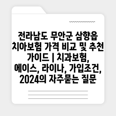 전라남도 무안군 삼향읍 치아보험 가격 비교 및 추천 가이드 | 치과보험, 에이스, 라이나, 가입조건, 2024