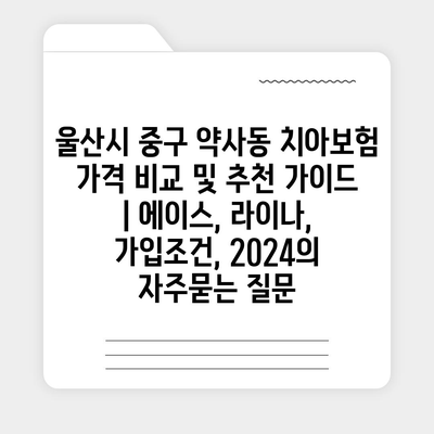 울산시 중구 약사동 치아보험 가격 비교 및 추천 가이드 | 에이스, 라이나, 가입조건, 2024