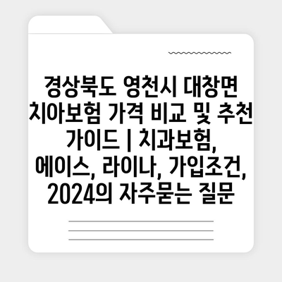 경상북도 영천시 대창면 치아보험 가격 비교 및 추천 가이드 | 치과보험, 에이스, 라이나, 가입조건, 2024