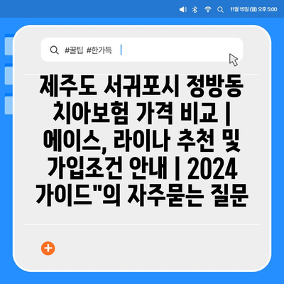 제주도 서귀포시 정방동 치아보험 가격 비교 | 에이스, 라이나 추천 및 가입조건 안내 | 2024 가이드"