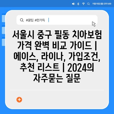 서울시 중구 필동 치아보험 가격 완벽 비교 가이드 | 에이스, 라이나, 가입조건, 추천 리스트 | 2024