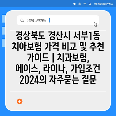 경상북도 경산시 서부1동 치아보험 가격 비교 및 추천 가이드 | 치과보험, 에이스, 라이나, 가입조건 2024