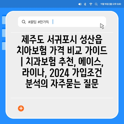 제주도 서귀포시 성산읍 치아보험 가격 비교 가이드 | 치과보험 추천, 에이스, 라이나, 2024 가입조건 분석