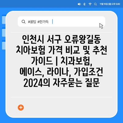 인천시 서구 오류왕길동 치아보험 가격 비교 및 추천 가이드 | 치과보험, 에이스, 라이나, 가입조건 2024