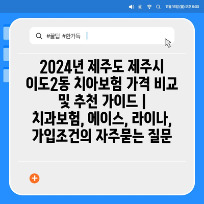 2024년 제주도 제주시 이도2동 치아보험 가격 비교 및 추천 가이드 | 치과보험, 에이스, 라이나, 가입조건