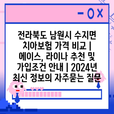 전라북도 남원시 수지면 치아보험 가격 비교 | 에이스, 라이나 추천 및 가입조건 안내 | 2024년 최신 정보