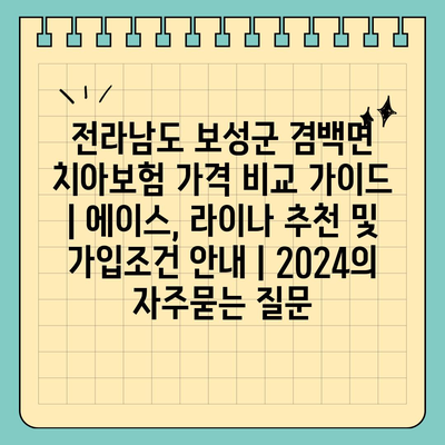 전라남도 보성군 겸백면 치아보험 가격 비교 가이드 | 에이스, 라이나 추천 및 가입조건 안내 | 2024