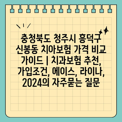 충청북도 청주시 흥덕구 신봉동 치아보험 가격 비교 가이드 | 치과보험 추천, 가입조건, 에이스, 라이나, 2024