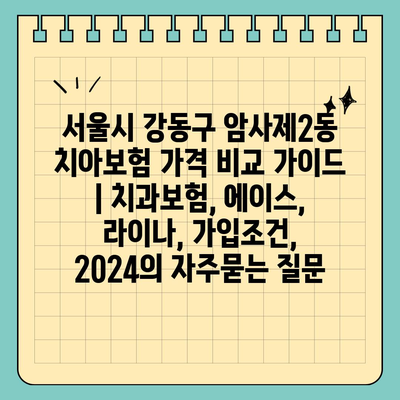 서울시 강동구 암사제2동 치아보험 가격 비교 가이드 | 치과보험, 에이스, 라이나, 가입조건, 2024