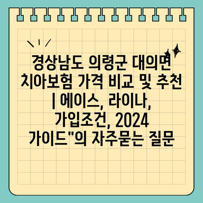 경상남도 의령군 대의면 치아보험 가격 비교 및 추천 | 에이스, 라이나, 가입조건, 2024 가이드"