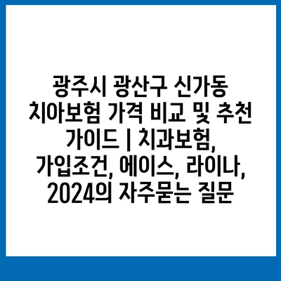 광주시 광산구 신가동 치아보험 가격 비교 및 추천 가이드 | 치과보험, 가입조건, 에이스, 라이나, 2024