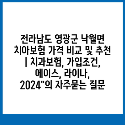 전라남도 영광군 낙월면 치아보험 가격 비교 및 추천 | 치과보험, 가입조건, 에이스, 라이나, 2024"