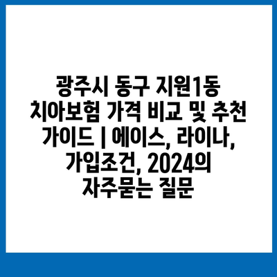 광주시 동구 지원1동 치아보험 가격 비교 및 추천 가이드 | 에이스, 라이나, 가입조건, 2024