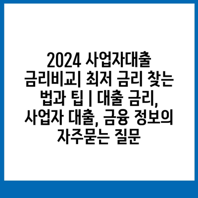 2024 사업자대출 금리비교| 최저 금리 찾는 법과 팁 | 대출 금리, 사업자 대출, 금융 정보