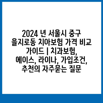 2024 년 서울시 중구 을지로동 치아보험 가격 비교 가이드 | 치과보험, 에이스, 라이나, 가입조건, 추천