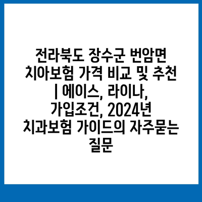 전라북도 장수군 번암면 치아보험 가격 비교 및 추천 | 에이스, 라이나, 가입조건, 2024년 치과보험 가이드