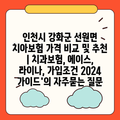 인천시 강화군 선원면 치아보험 가격 비교 및 추천 | 치과보험, 에이스, 라이나, 가입조건 2024 가이드