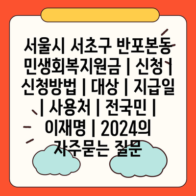 서울시 서초구 반포본동 민생회복지원금 | 신청 | 신청방법 | 대상 | 지급일 | 사용처 | 전국민 | 이재명 | 2024