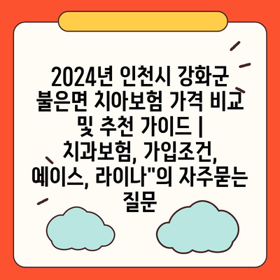 2024년 인천시 강화군 불은면 치아보험 가격 비교 및 추천 가이드 | 치과보험, 가입조건, 에이스, 라이나"