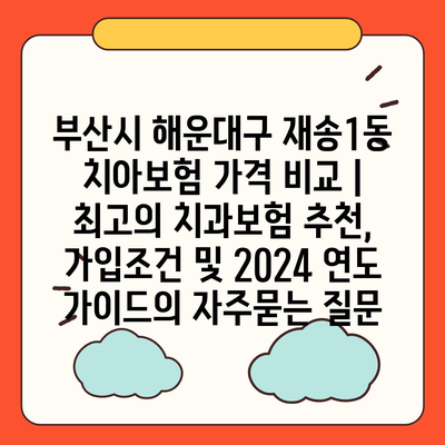 부산시 해운대구 재송1동 치아보험 가격 비교 | 최고의 치과보험 추천, 가입조건 및 2024 연도 가이드