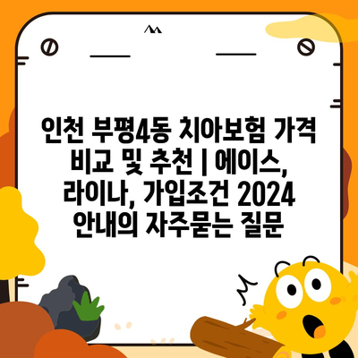 인천 부평4동 치아보험 가격 비교 및 추천 | 에이스, 라이나, 가입조건 2024 안내