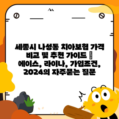 세종시 나성동 치아보험 가격 비교 및 추천 가이드 | 에이스, 라이나, 가입조건, 2024