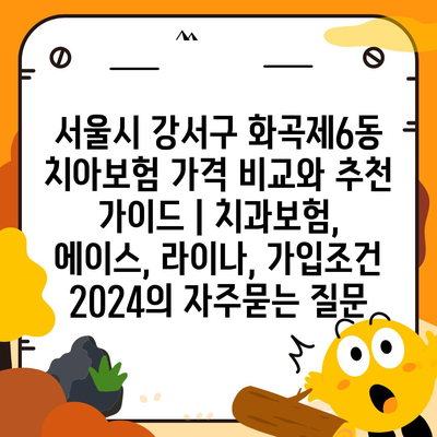 서울시 강서구 화곡제6동 치아보험 가격 비교와 추천 가이드 | 치과보험, 에이스, 라이나, 가입조건 2024