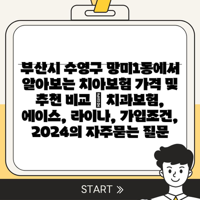 부산시 수영구 망미1동에서 알아보는 치아보험 가격 및 추천 비교 | 치과보험, 에이스, 라이나, 가입조건, 2024