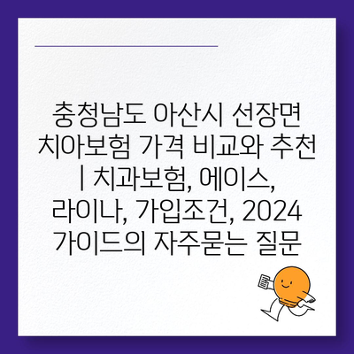 충청남도 아산시 선장면 치아보험 가격 비교와 추천 | 치과보험, 에이스, 라이나, 가입조건, 2024 가이드