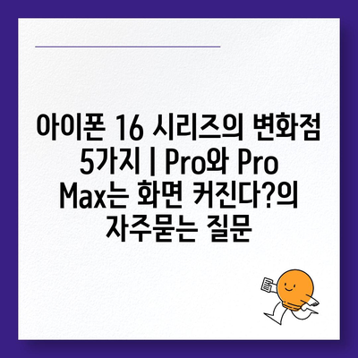 아이폰 16 시리즈의 변화점 5가지 | Pro와 Pro Max는 화면 커진다?