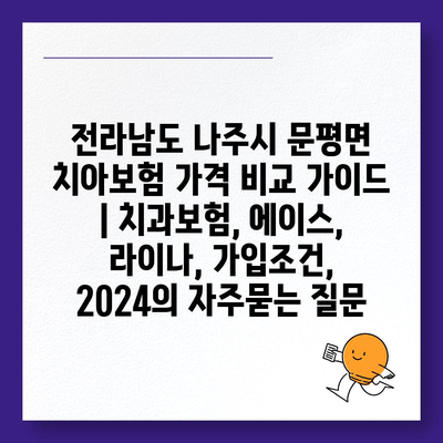 전라남도 나주시 문평면 치아보험 가격 비교 가이드 | 치과보험, 에이스, 라이나, 가입조건, 2024