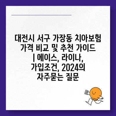 대전시 서구 가장동 치아보험 가격 비교 및 추천 가이드 | 에이스, 라이나, 가입조건, 2024