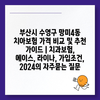 부산시 수영구 망미4동 치아보험 가격 비교 및 추천 가이드 | 치과보험, 에이스, 라이나, 가입조건, 2024