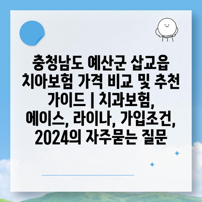 충청남도 예산군 삽교읍 치아보험 가격 비교 및 추천 가이드 | 치과보험, 에이스, 라이나, 가입조건, 2024