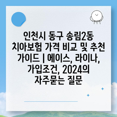 인천시 동구 송림2동 치아보험 가격 비교 및 추천 가이드 | 에이스, 라이나, 가입조건, 2024