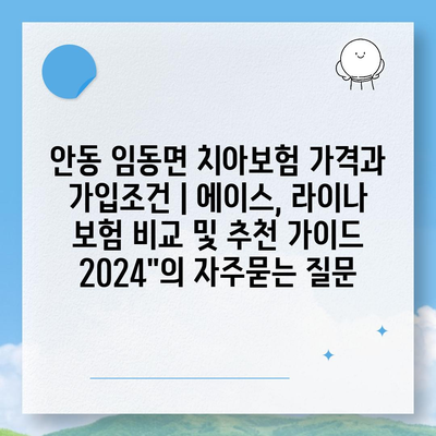 안동 임동면 치아보험 가격과 가입조건 | 에이스, 라이나 보험 비교 및 추천 가이드 2024"