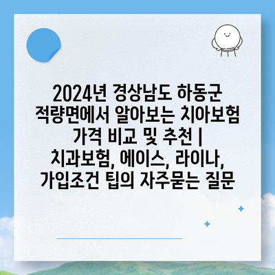 2024년 경상남도 하동군 적량면에서 알아보는 치아보험 가격 비교 및 추천 | 치과보험, 에이스, 라이나, 가입조건 팁