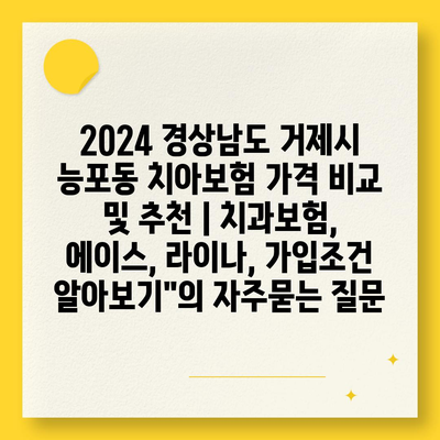 2024 경상남도 거제시 능포동 치아보험 가격 비교 및 추천 | 치과보험, 에이스, 라이나, 가입조건 알아보기"