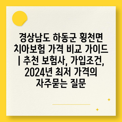 경상남도 하동군 횡천면 치아보험 가격 비교 가이드 | 추천 보험사, 가입조건, 2024년 최저 가격