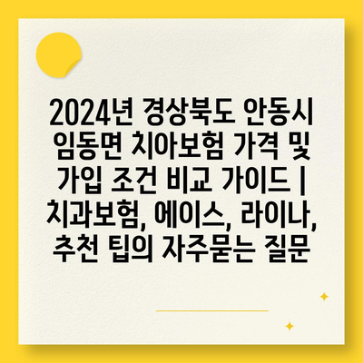 2024년 경상북도 안동시 임동면 치아보험 가격 및 가입 조건 비교 가이드 | 치과보험, 에이스, 라이나, 추천 팁