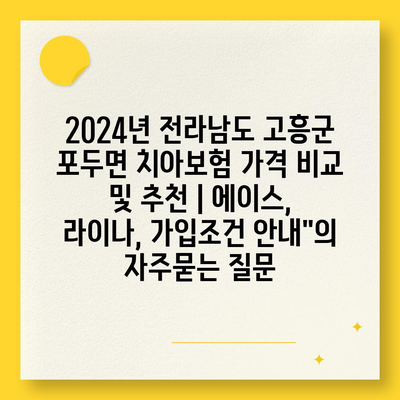 2024년 전라남도 고흥군 포두면 치아보험 가격 비교 및 추천 | 에이스, 라이나, 가입조건 안내"