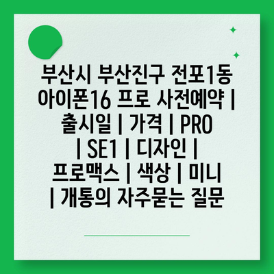 부산시 부산진구 전포1동 아이폰16 프로 사전예약 | 출시일 | 가격 | PRO | SE1 | 디자인 | 프로맥스 | 색상 | 미니 | 개통