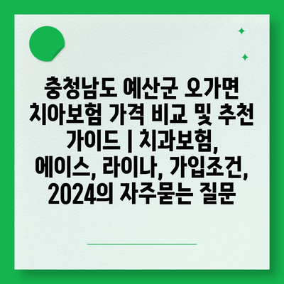 충청남도 예산군 오가면 치아보험 가격 비교 및 추천 가이드 | 치과보험, 에이스, 라이나, 가입조건, 2024