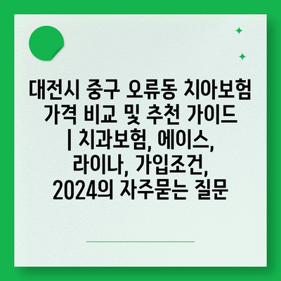 대전시 중구 오류동 치아보험 가격 비교 및 추천 가이드 | 치과보험, 에이스, 라이나, 가입조건, 2024